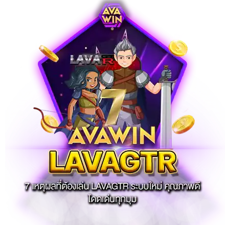 7 เหตุผลที่ต้องเล่น LAVAGTR ระบบใหม่ คุณภาพดี โดดเด่นทุกมุม